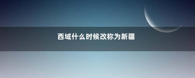 西域什么时候改称为新疆