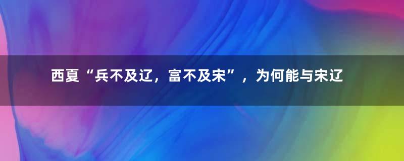 西夏“兵不及辽，富不及宋”，为何能与宋辽共同开创三足鼎立格局