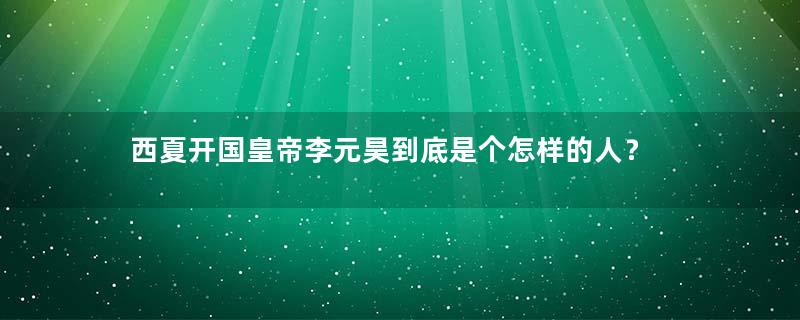 西夏开国皇帝李元昊到底是个怎样的人？