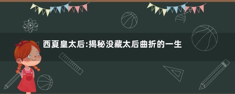西夏皇太后:揭秘没藏太后曲折的一生