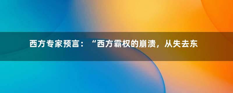 西方专家预言：“西方霸权的崩溃，从失去东方主导权开始”