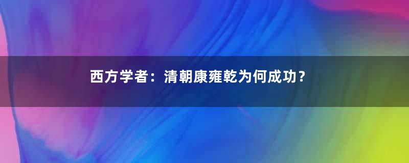 西方学者：清朝康雍乾为何成功？