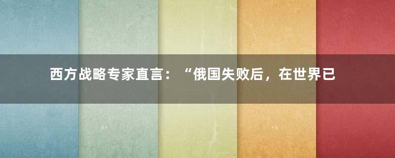 西方战略专家直言：“俄国失败后，在世界已经彻底抬不起头了”