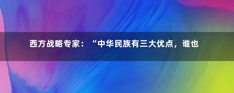 西方战略专家：“中华民族有三大优点，谁也无法阻挡其民族复兴”