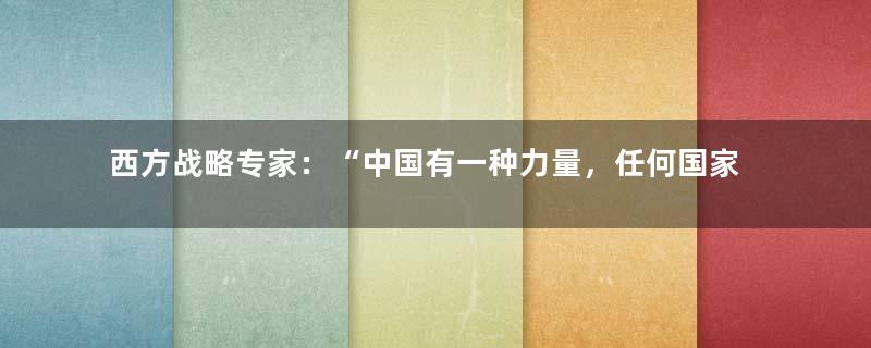 西方战略专家：“中国有一种力量，任何国家都无法打败它”