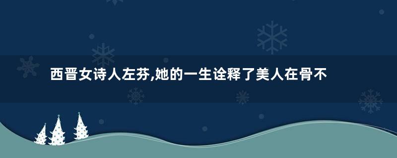 西晋女诗人左芬,她的一生诠释了美人在骨不在皮