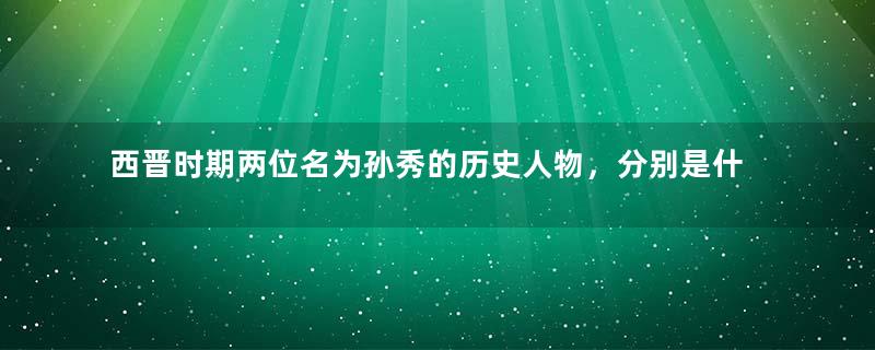 西晋时期两位名为孙秀的历史人物，分别是什么下场？