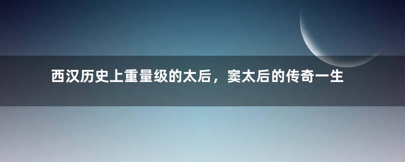 西汉历史上重量级的太后，窦太后的传奇一生