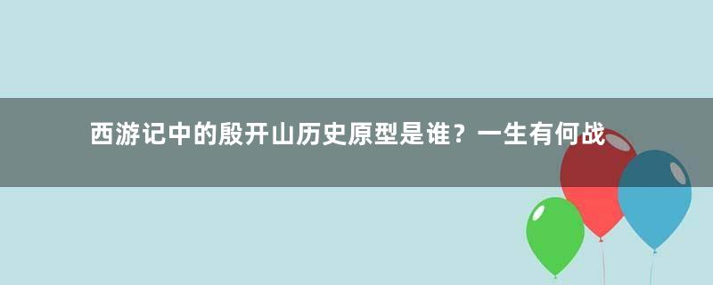 西游记中的殷开山历史原型是谁？一生有何战绩？