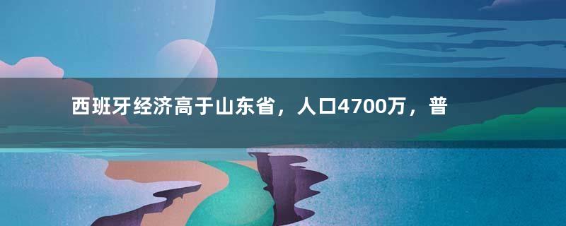 西班牙经济高于山东省，人口4700万，普通人一月工资多少钱？