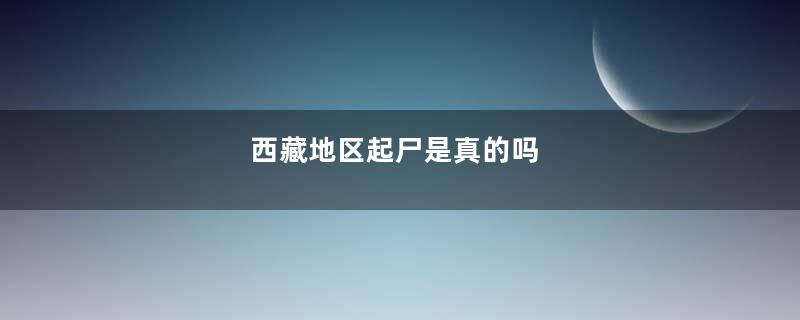 西藏地区起尸是真的吗