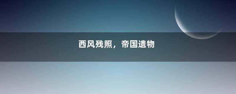 西风残照，帝国遗物