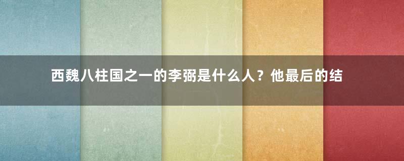 西魏八柱国之一的李弼是什么人？他最后的结局如何