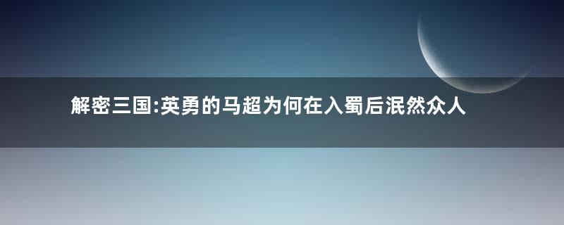 解密三国:英勇的马超为何在入蜀后泯然众人矣