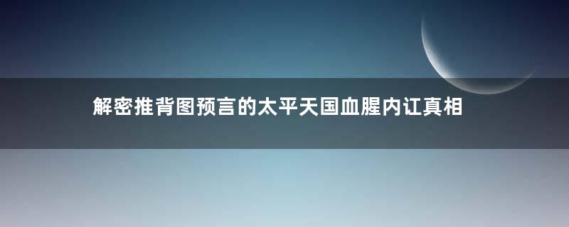 解密推背图预言的太平天国血腥内讧真相