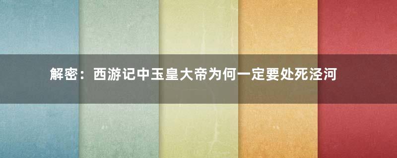 解密：西游记中玉皇大帝为何一定要处死泾河龙王？