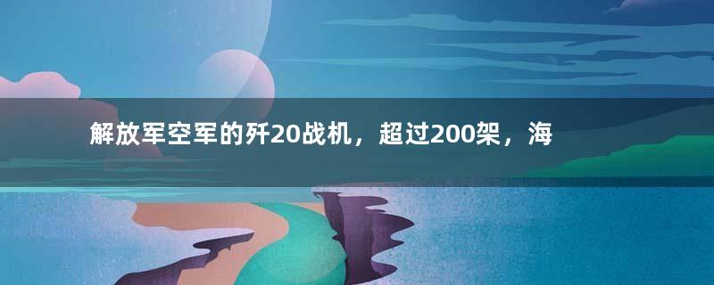 解放军空军的歼20战机，超过200架，海军为何1架都没有？