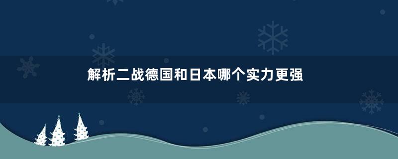 解析二战德国和日本哪个实力更强