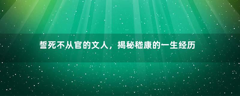 誓死不从官的文人，揭秘嵇康的一生经历