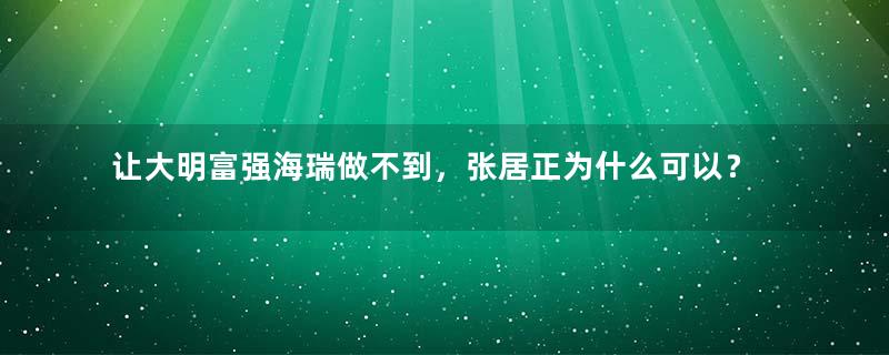 让大明富强海瑞做不到，张居正为什么可以？