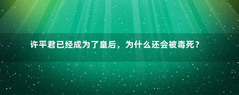 许平君已经成为了皇后，为什么还会被毒死？