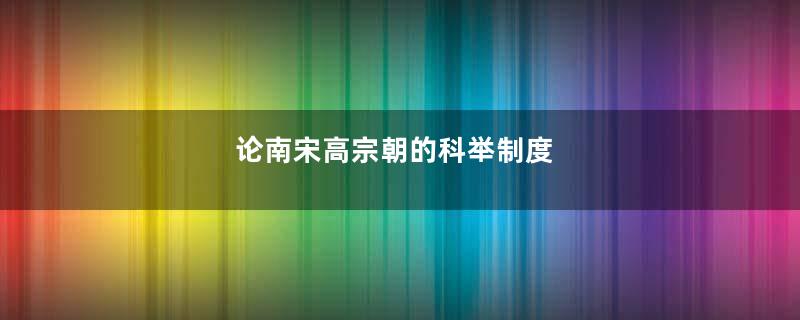 论南宋高宗朝的科举制度