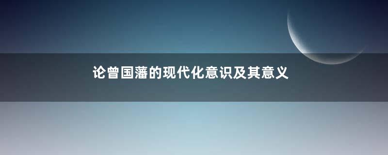 论曾国藩的现代化意识及其意义