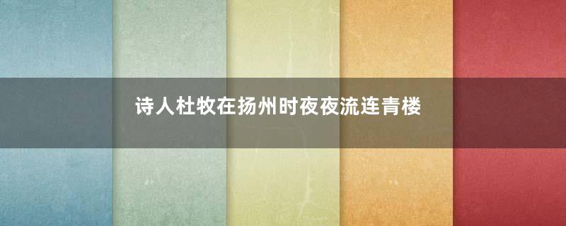 诗人杜牧在扬州时夜夜流连青楼