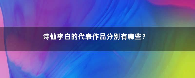 诗仙李白的代表作品分别有哪些？