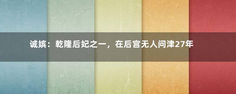 诚嫔：乾隆后妃之一，在后宫无人问津27年也没被宠幸