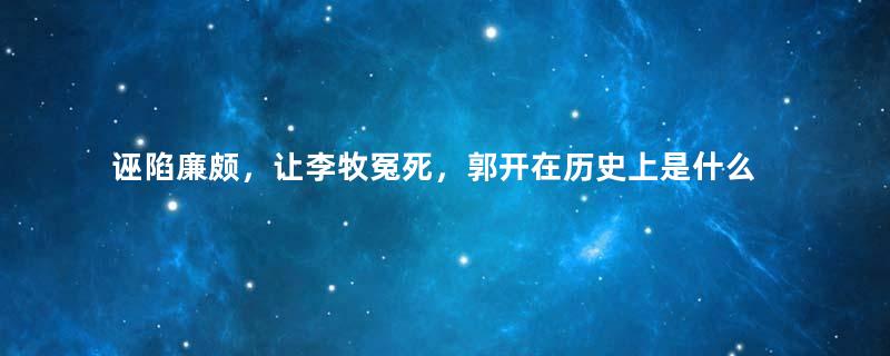 诬陷廉颇，让李牧冤死，郭开在历史上是什么样的？