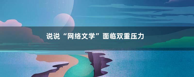 说说“网络文学”面临双重压力