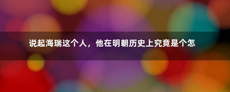 说起海瑞这个人，他在明朝历史上究竟是个怎样的官员？