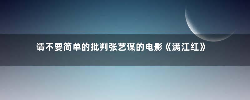 请不要简单的批判张艺谋的电影《满江红》