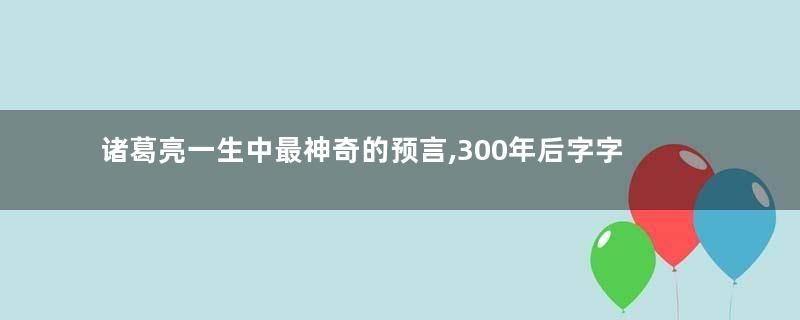 诸葛亮一生中最神奇的预言,300年后字字灵验