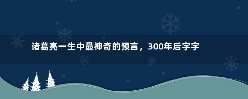 诸葛亮一生中最神奇的预言，300年后字字灵验