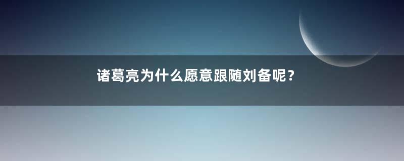 诸葛亮为什么愿意跟随刘备呢？