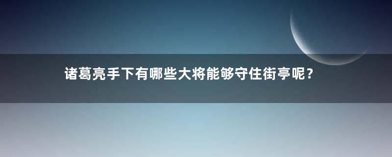 诸葛亮手下有哪些大将能够守住街亭呢？