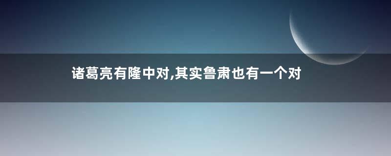 诸葛亮有隆中对,其实鲁肃也有一个对