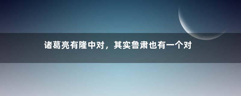 诸葛亮有隆中对，其实鲁肃也有一个对