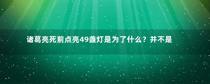 诸葛亮死前点亮49盏灯是为了什么？并不是为了续命