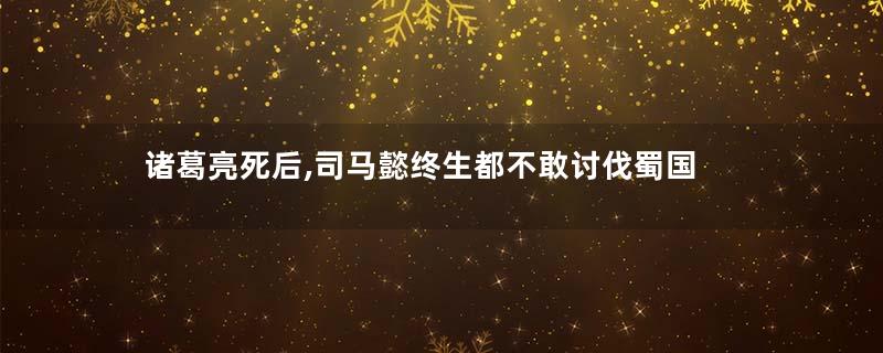 诸葛亮死后,司马懿终生都不敢讨伐蜀国