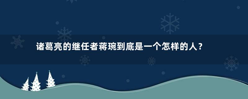 诸葛亮的继任者蒋琬到底是一个怎样的人？