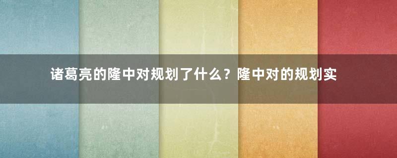 诸葛亮的隆中对规划了什么？隆中对的规划实现了吗？