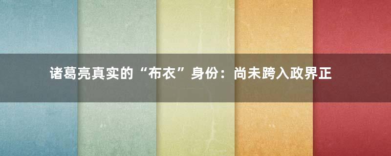 诸葛亮真实的“布衣”身份：尚未跨入政界正蓄势待发的读书人