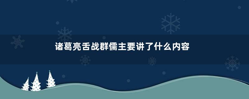 诸葛亮舌战群儒主要讲了什么内容