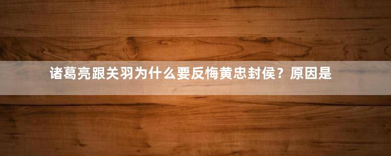 诸葛亮跟关羽为什么要反悔黄忠封侯？原因是什么