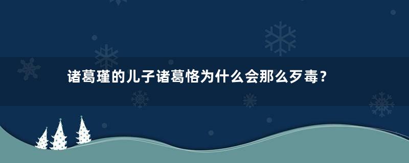 诸葛瑾的儿子诸葛恪为什么会那么歹毒？