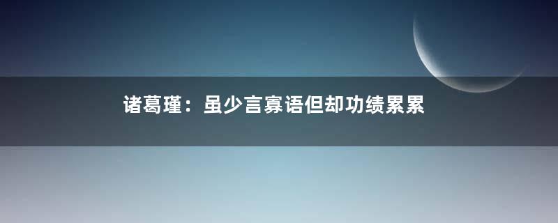 诸葛瑾：虽少言寡语但却功绩累累