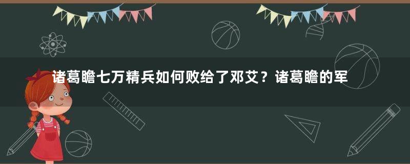 诸葛瞻七万精兵如何败给了邓艾？诸葛瞻的军事才能怎么样？